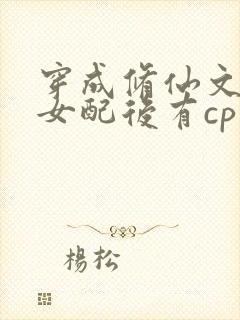 穿成修仙文炮灰女配后有cp吗