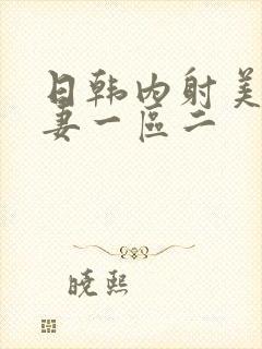 日韩内射美女人妻一区二