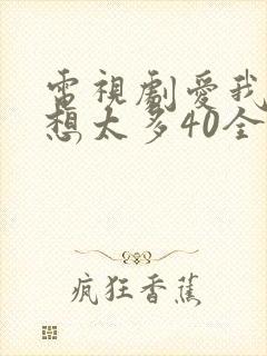 电视剧爱我就别想太多40全免费看