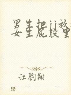 男生把jj放进女生屁股里的视频