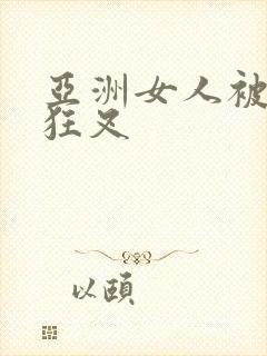 亚洲女人被黑人狂叉