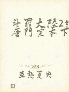 斗罗大陆2绝世唐门完本下载