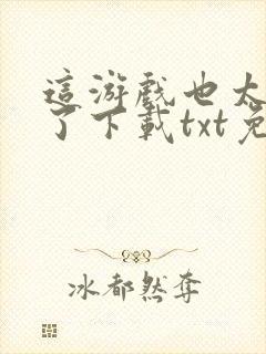 这游戏也太真实了下载txt免费