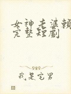 女神老婆赖上我完整短剧