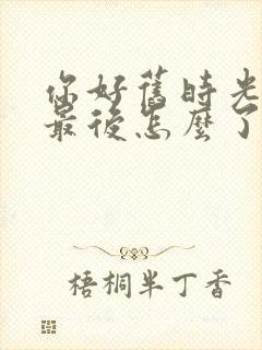 你好旧时光米乔最后怎么了