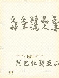 久久精品色妇熟妇丰满人妻av网