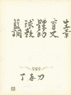 篮球体育生激荡调教的文章