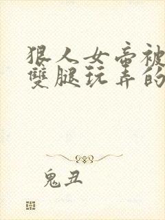 狠人女帝被扒开双腿玩弄的小说