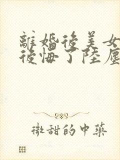 离婚后美女总裁后悔了陆尘免费阅读