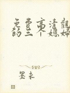 免费高清观看我的三个媳妇短剧