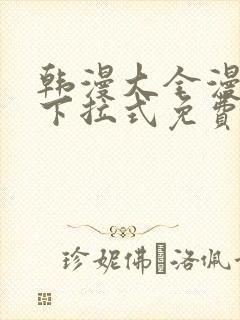 韩漫大全漫画网下拉式免费