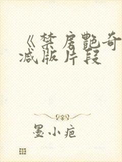 《禁房艳奇未删减版片段