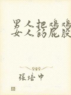 男人把鸡鸡插进女人的屁股里