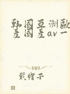 韩国亚洲欧洲日产国产av一区