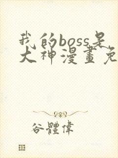 我的boss是大神漫画免费下拉式