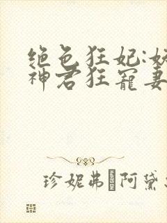 绝色狂妃:妖孽神君狂宠妻