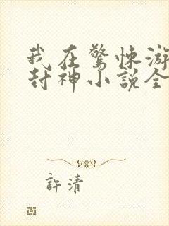 我在惊悚游戏里封神小说全文阅读
