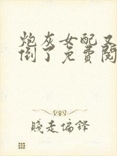 炮灰女配又被扑倒了免费阅读全文