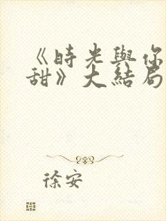 《时光与你都很甜》大结局