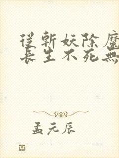 从斩妖除魔开始长生不死无弹窗