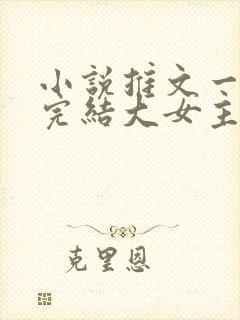 小说推文一口气完结大女主
