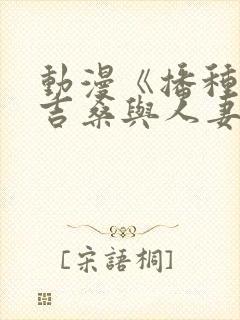 动漫《播种的欧吉桑与人妻》免费观封面