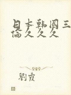 日本韩国三级理伦久久久