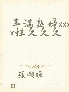 丰满熟妇xxxx性久久久