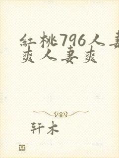 红桃796人妻爽人妻爽