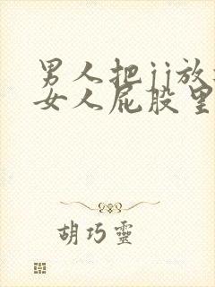 男人把jj放进女人屁股里的视频