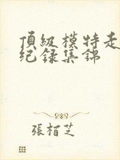 顶级模特走秀全纪录集锦