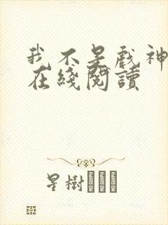 我不是戏神小说在线阅读