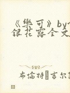 《乐可》by金银花露全文免费阅读