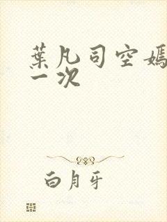 叶凡司空嫣然第一次