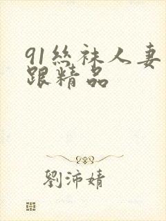 91丝袜人妻高跟精品