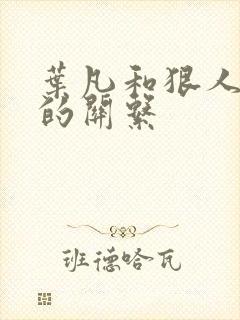 叶凡和狠人大帝的关系