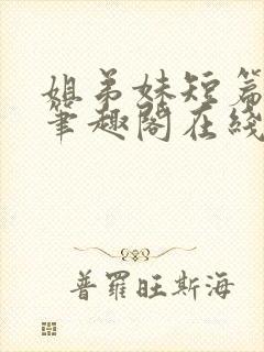 姐弟妹短篇合集笔趣阁在线阅读全文