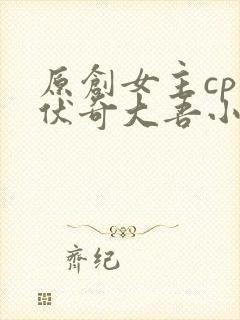 原创女主cp兹伏奇大吾小说