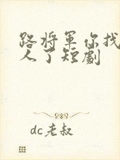 路将军你找错夫人了短剧