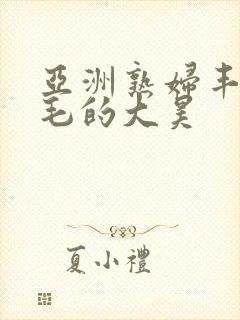 亚洲熟妇丰满多毛的大昊