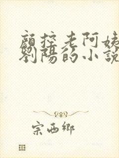 颜控老阿姨男主刘阳的小说免费阅读