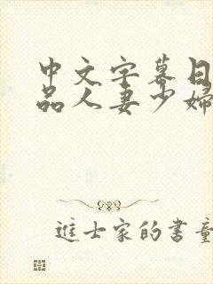 中文字幕日韩精品人妻少妇