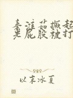 秦淮茹撅起白嫩光屁股被打烂封面