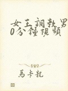 女王调教男奴30分钟视频