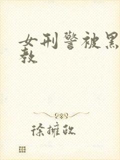 女刑警被黑人调教