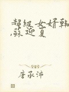 超级女婿韩三千,苏迎夏