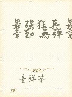 最强狂兵 最新章节 无弹窗