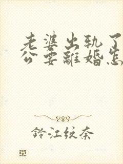 老婆出轨了,老公要离婚怎样挽回