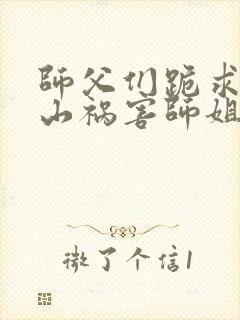 师父们跪求我下山祸害师姐免费在线阅读