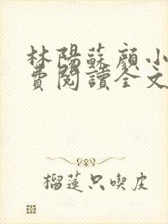 林阳苏颜小说免费阅读全文